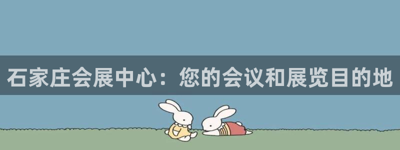 果博管理网：石家庄会展中心：您的会议和展览目的地