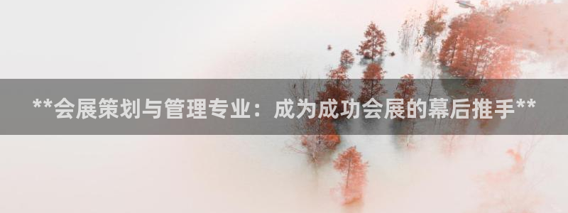 果博官网客服：**会展策划与管理专业：成为成功会展的幕后推手**