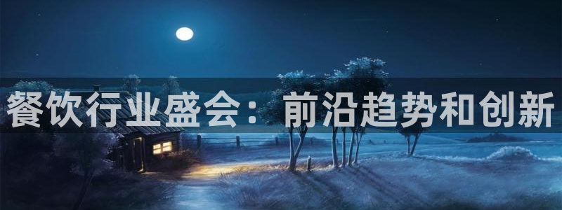 果博官网：餐饮行业盛会：前沿趋势和创新