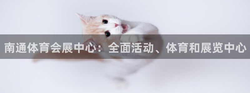 果博公司客服怎么样：南通体育会展中心：全面活动、体育和展览中心