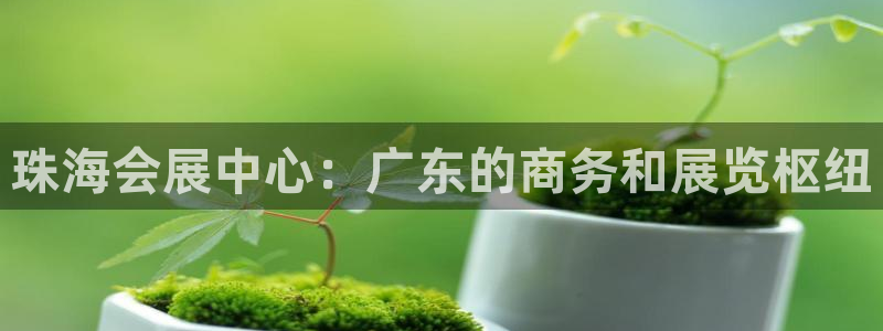 果博平台真实吗知乎推荐：珠海会展中心：广东的商务和展览枢纽