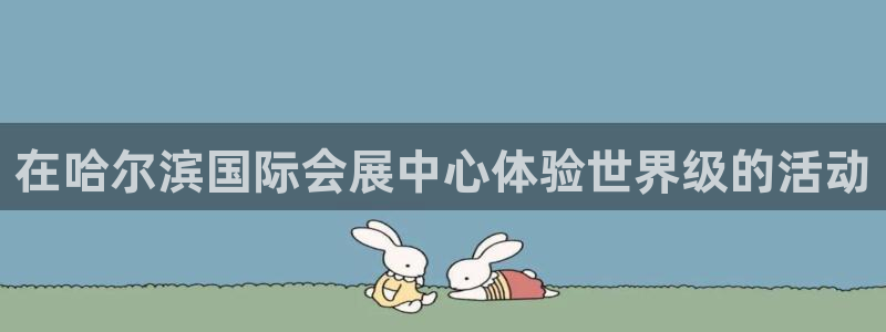 果博环保公司：在哈尔滨国际会展中心体验世界级的活动