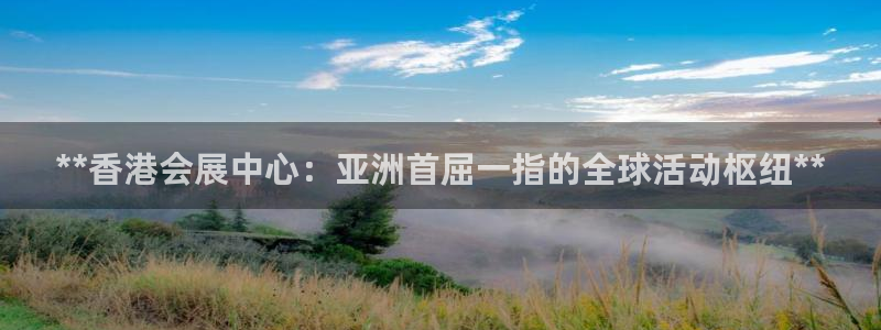 果博平台真实吗知乎推荐：**香港会展中心：亚洲首屈一指的全球活动枢纽**