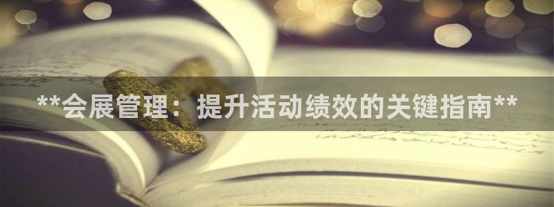 果博公司客服微信号是多少：**会展管理：提升活动绩效的关键指南**