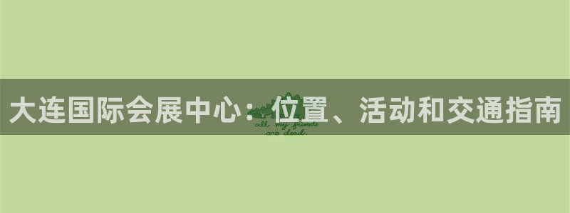 下载果博：大连国际会展中心：位置、活动和交通指南