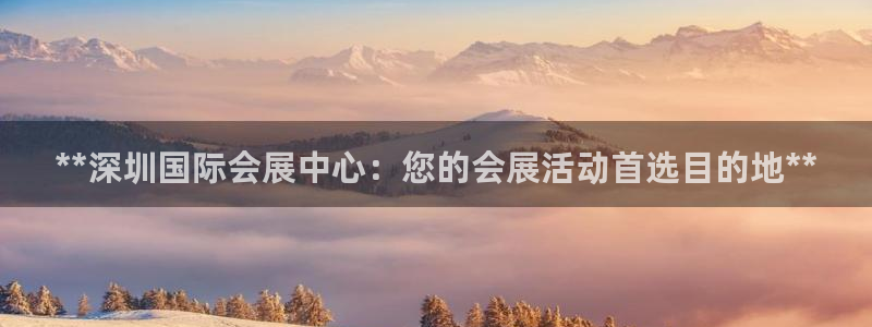 果博平台真实吗知乎推荐：**深圳国际会展中心：您的会展活动首选目的地**