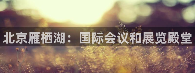 电脑怎么下载果考网：北京雁栖湖：国际会议和展览殿堂