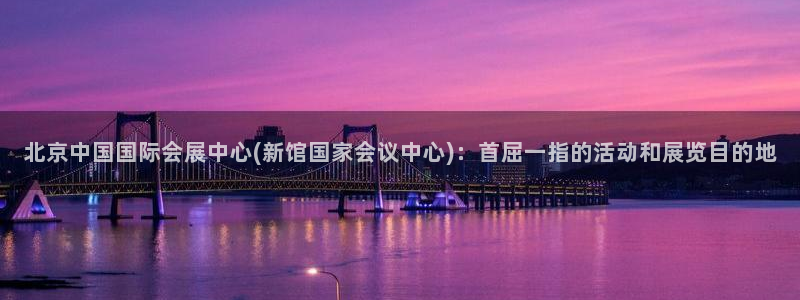 果博官网客服电话号码查询：北京中国国际会展中心(新馆国家会议中心)：首屈一指的活动和展览目的地