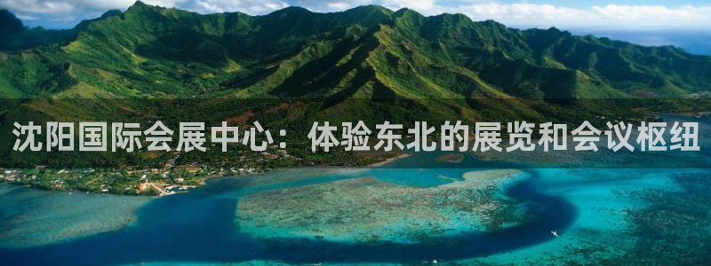 果博官网客服电话号码查询：沈阳国际会展中心：体验东北的展览和会议枢纽