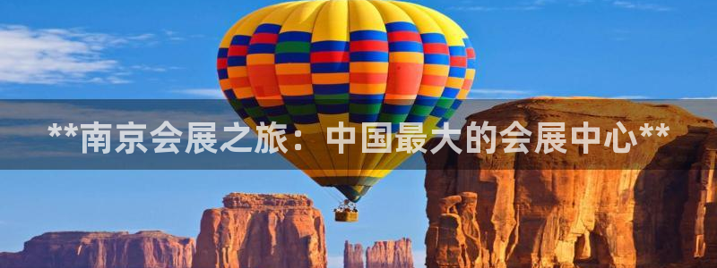 果博平台真实吗安全吗可靠吗：**南京会展之旅：中国最大的会展中心**