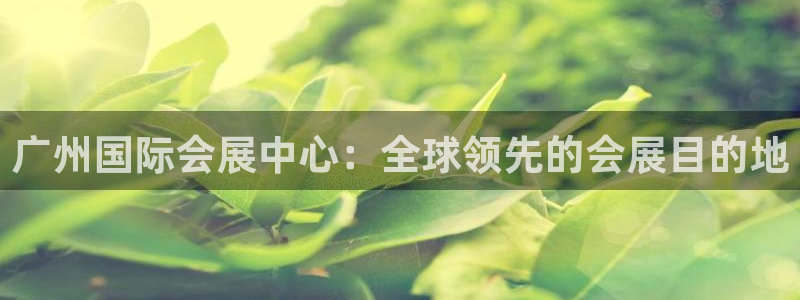 果博注册：广州国际会展中心：全球领先的会展目的地