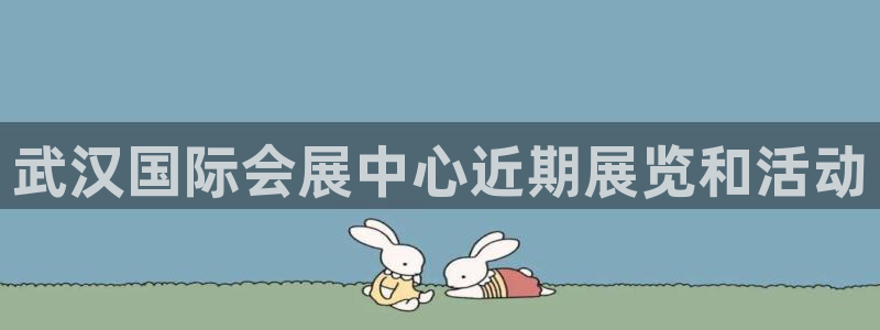 果博代理电话多少：武汉国际会展中心近期展览和活动