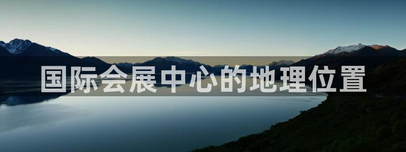 果博注册客服电话号码：国际会展中心的地理位置