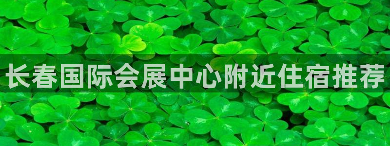 果博公司会员怎么开户：长春国际会展中心附近住宿推荐