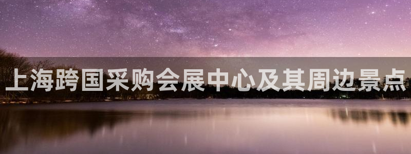 果博公司网站：上海跨国采购会展中心及其周边景点