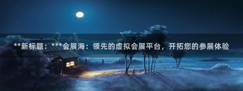 果博公司电话：**新标题：***会展海：领先的虚拟会展平台，开拓您的参展体验