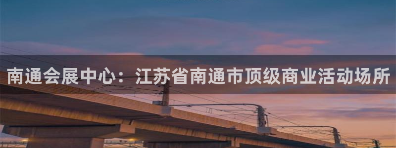 果博公司客服微信号是多少：南通会展中心：江苏省南通市顶级商业活动场所