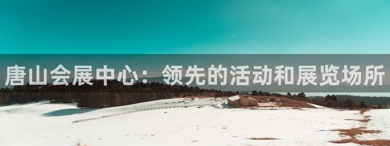 果博官网：唐山会展中心：领先的活动和展览场所
