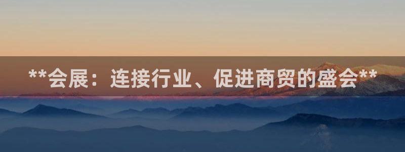 果博公司客服电话多少：**会展：连接行业、促进商贸的盛会**
