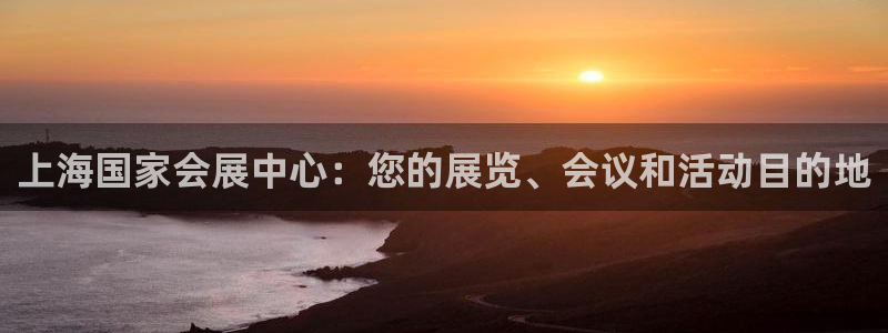 果博注册客服电话：上海国家会展中心：您的