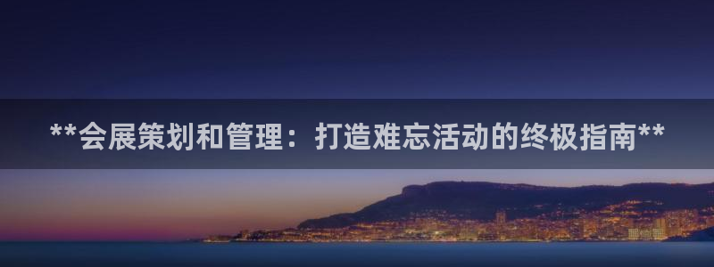 果博公司怎么注册会员：**会展策划和管理：打造难忘活动的终极指南**