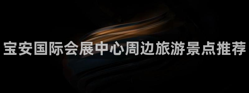 果博注册充值多少钱：宝安国际会展中心周边旅游景点推荐