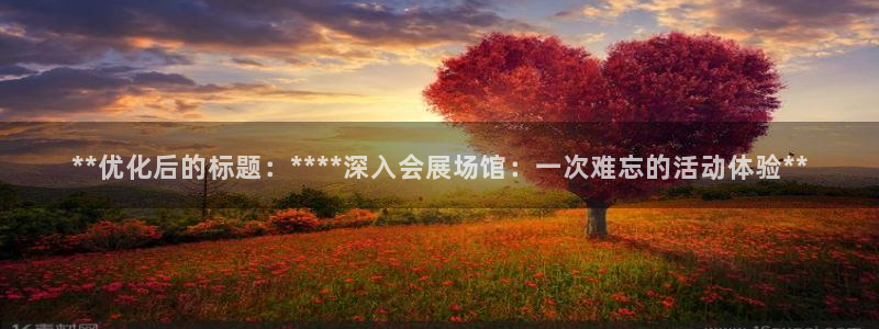 果博公司会员注册：**优化后的标题：****深入会展场馆：一次难忘的活动体验**