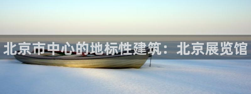 果博公司：北京市中心的地标性建筑：北京展览馆