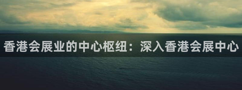 果博客服电话哪里找啊：香港会展业的中心枢纽：深入香港会展中心