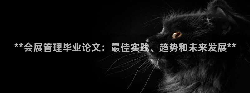 果博代理电话多少：**会展管理毕业论文：最佳实践、趋势和未来发展**