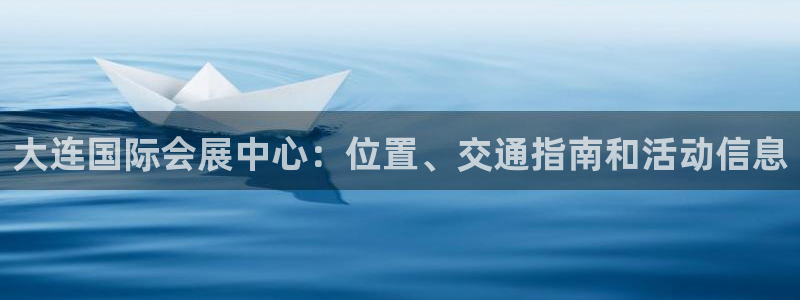 果博客服微信是多少：大连国际会展中心：位置、交通指南和活动信息