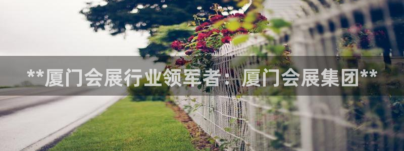 果博注册电话：**厦门会展行业领军者：厦门会展集团**