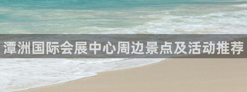 果博公司开户热线：潭洲国际会展中心周边景点及活动推荐