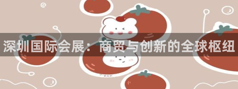 果博公司客服电话多少：深圳国际会展：商贸与创新的全