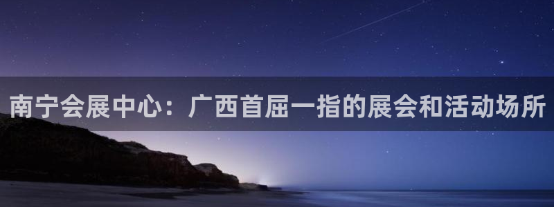 果博公司会员怎么开户：南宁会展中心：广西首屈一指的展会和活动场所