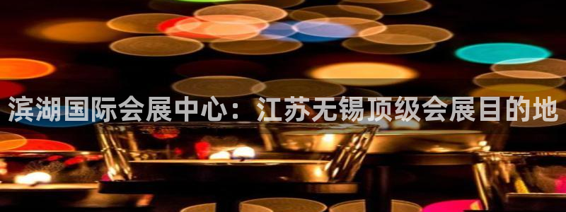 果博注册客服电话是多少号码：滨湖国际会展
