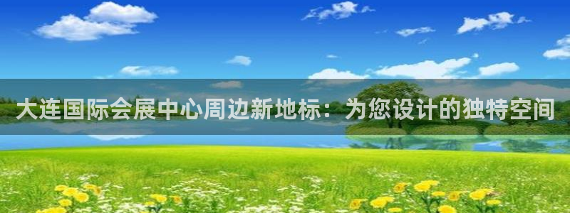 果博怎么注册账号和密码：大连国际会展中心周边新地标
