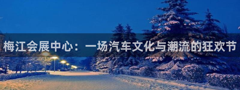 果博集团：梅江会展中心：一场汽车文化与潮流的狂欢节