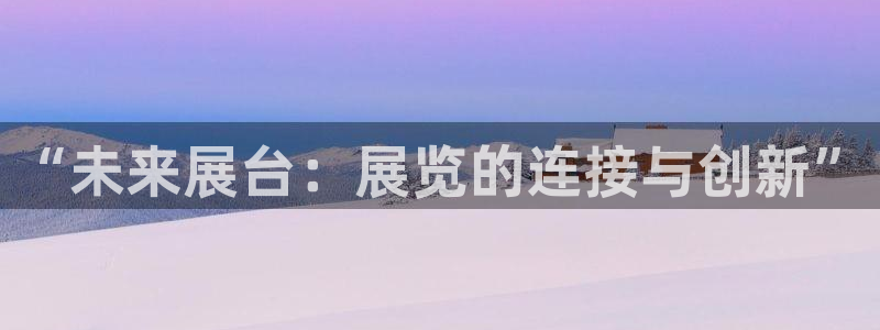 果博注册会员多少钱：“未来展台：展览的连