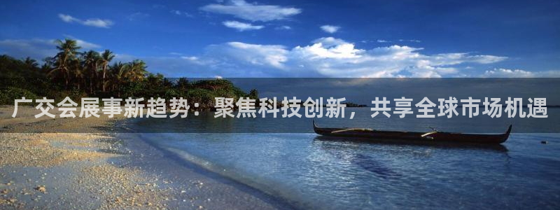 果博注册：广交会展事新趋势：聚焦科技创新