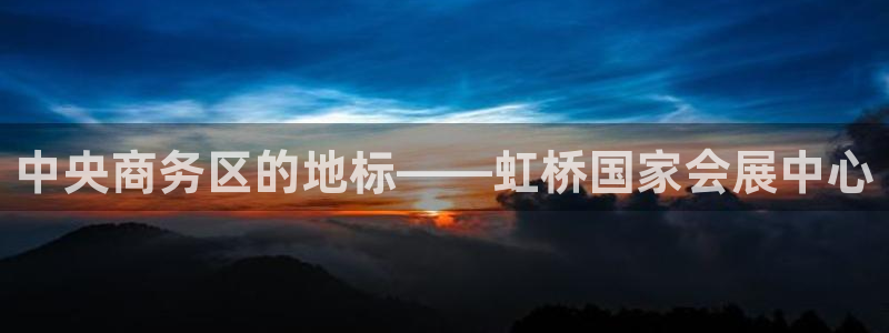 果博账号注册：中央商务区的地标——虹桥国家会展中心