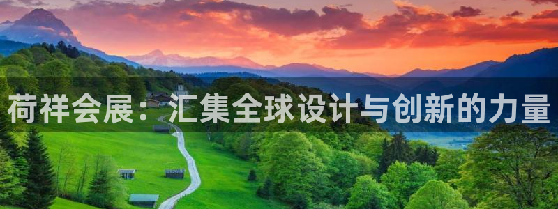果博平台真实吗知乎怎么样：荷祥会展：汇集全球设计与创新的力量