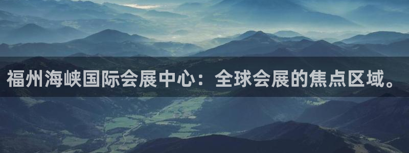 果博平台真实吗安全吗可信吗是真的吗：福州海峡国际会展中心：全球会展的焦点区域。