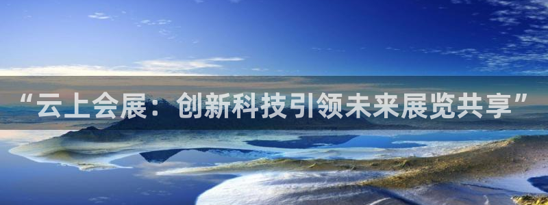 果博平台开户电话：“云上会展：创新科技引领未来展览共享”