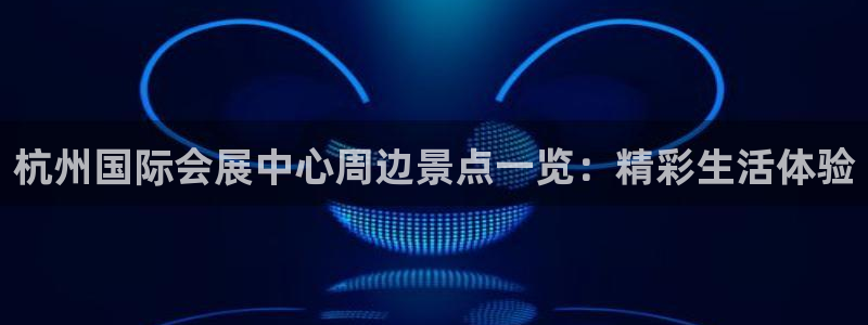 果博公司会员注册账号：杭州国际会展中心周边景点一览：精彩生活体验