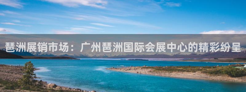 果博公司联系电话：琶洲展销市场：广州琶洲国际会展中心的精彩纷呈