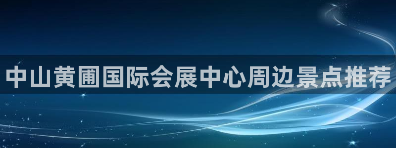 果博代理电话多少号码：中山黄圃国际会展中心周边景点推荐