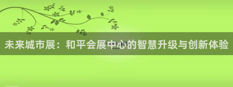 果博公司客服联系方式：未来城市展：和平会