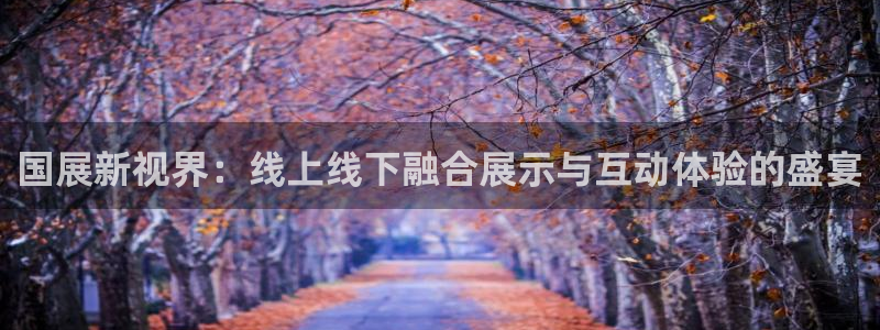 果博公司会员怎么开户：国展新视界：线上线