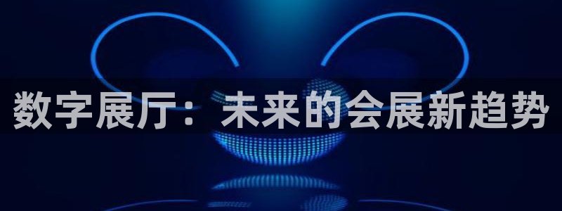 果博注册客服电话号码是多少：数字展厅：未来的会展新趋势